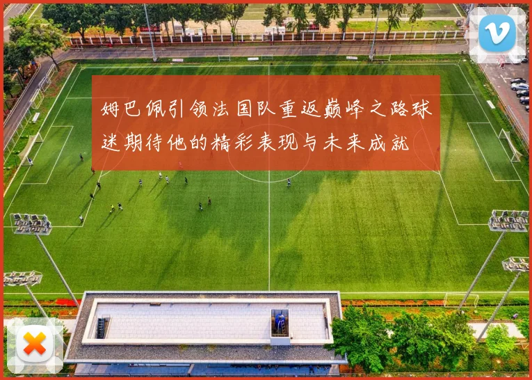 姆巴佩引领法国队重返巅峰之路球迷期待他的精彩表现与未来成就