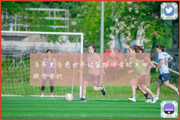 马布里与慈世平的篮球传奇对决回顾与分析