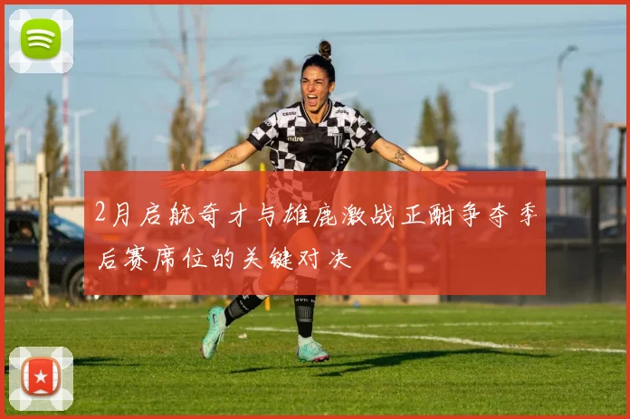 2月启航奇才与雄鹿激战正酣争夺季后赛席位的关键对决