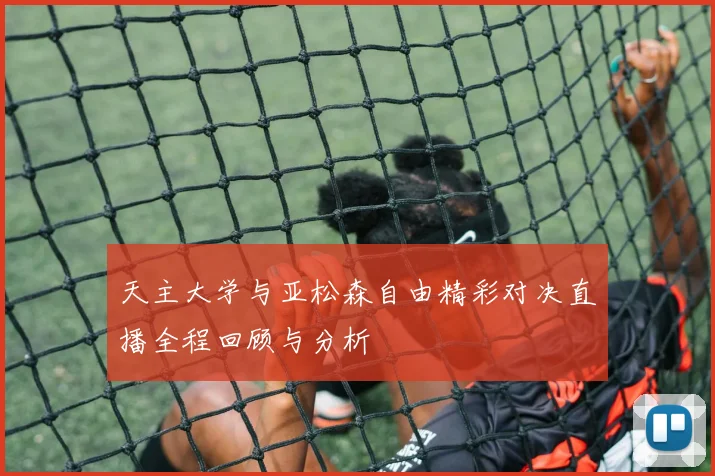 天主大学与亚松森自由精彩对决直播全程回顾与分析