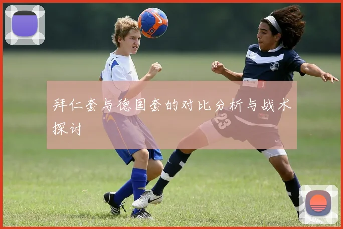 拜仁套与德国套的对比分析与战术探讨