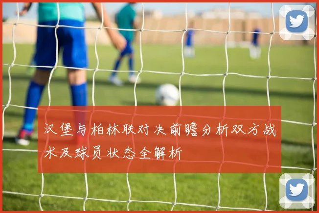 汉堡与柏林联对决前瞻分析双方战术及球员状态全解析
