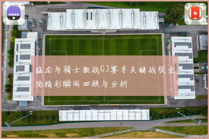 猛龙与骑士激战G3赛季关键战役全场精彩瞬间回顾与分析