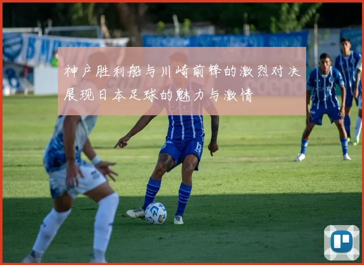 神户胜利船与川崎前锋的激烈对决展现日本足球的魅力与激情