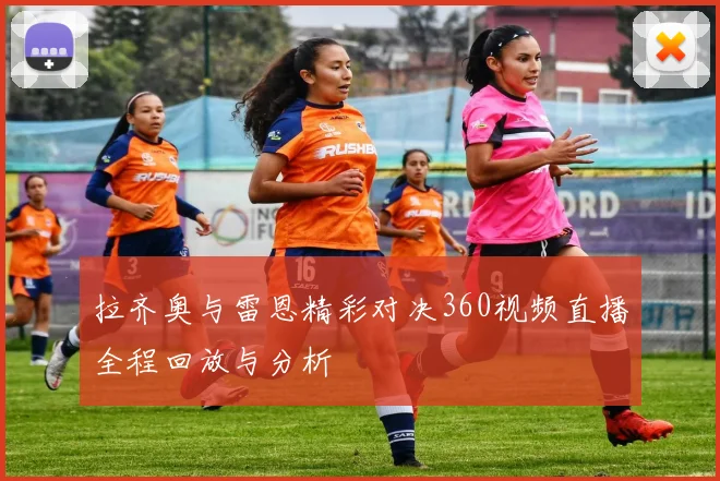 拉齐奥与雷恩精彩对决360视频直播全程回放与分析