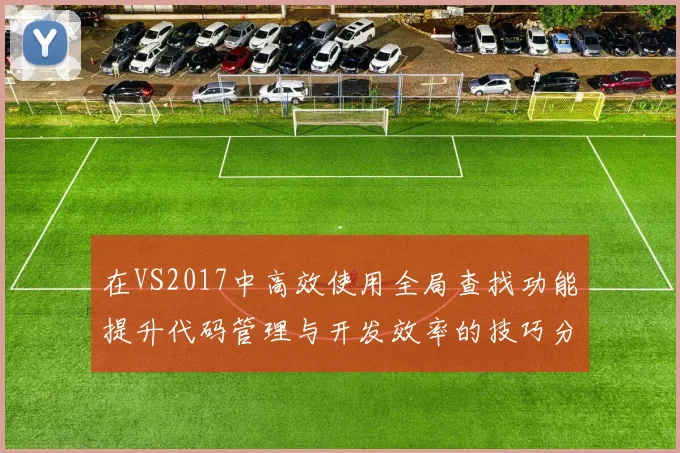 在VS2017中高效使用全局查找功能提升代码管理与开发效率的技巧分享