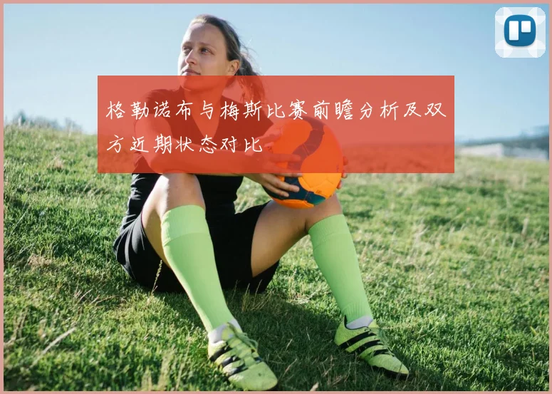 格勒诺布与梅斯比赛前瞻分析及双方近期状态对比