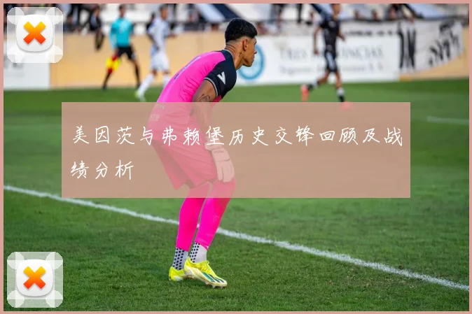 美因茨与弗赖堡历史交锋回顾及战绩分析