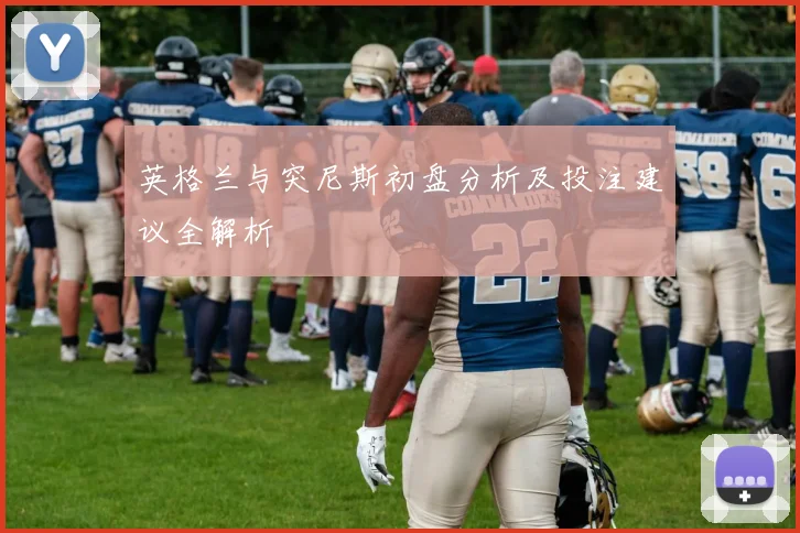 英格兰与突尼斯初盘分析及投注建议全解析