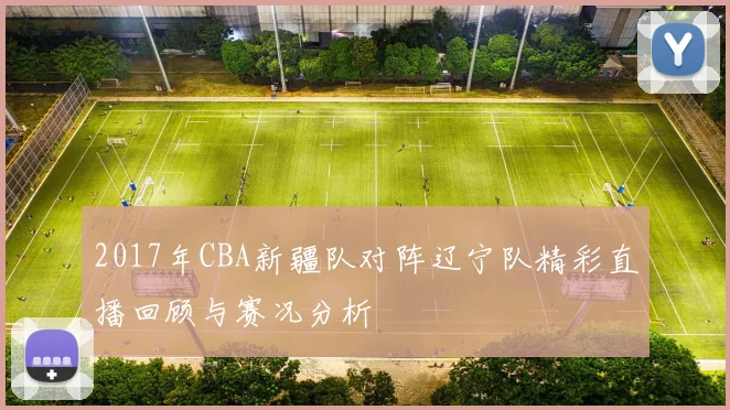 2017年CBA新疆队对阵辽宁队精彩直播回顾与赛况分析