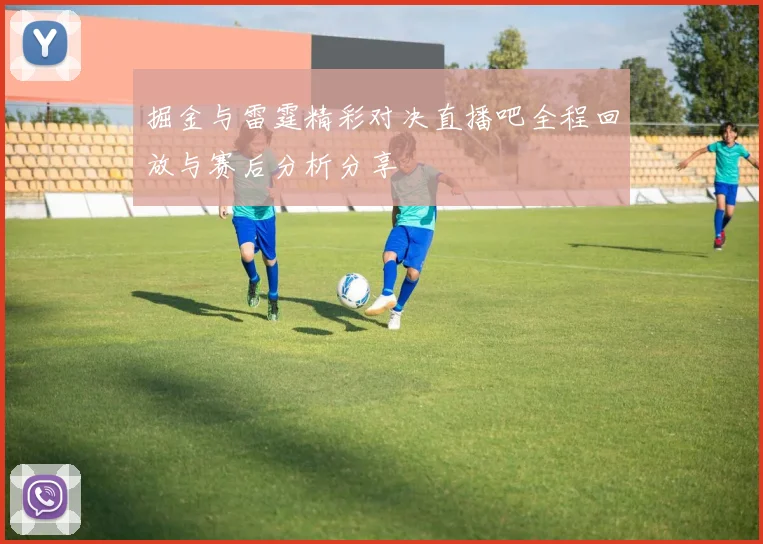 掘金与雷霆精彩对决直播吧全程回放与赛后分析分享