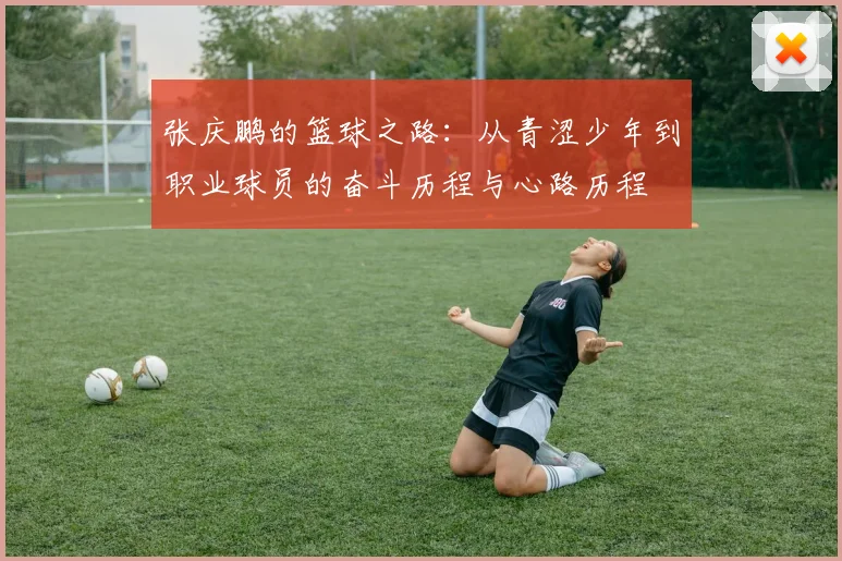 张庆鹏的篮球之路：从青涩少年到职业球员的奋斗历程与心路历程