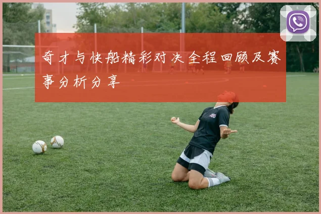 奇才与快船精彩对决全程回顾及赛事分析分享