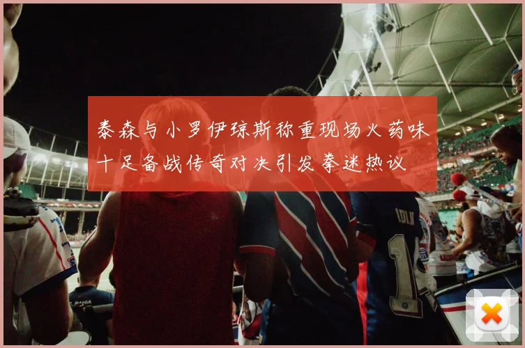 泰森与小罗伊琼斯称重现场火药味十足备战传奇对决引发拳迷热议