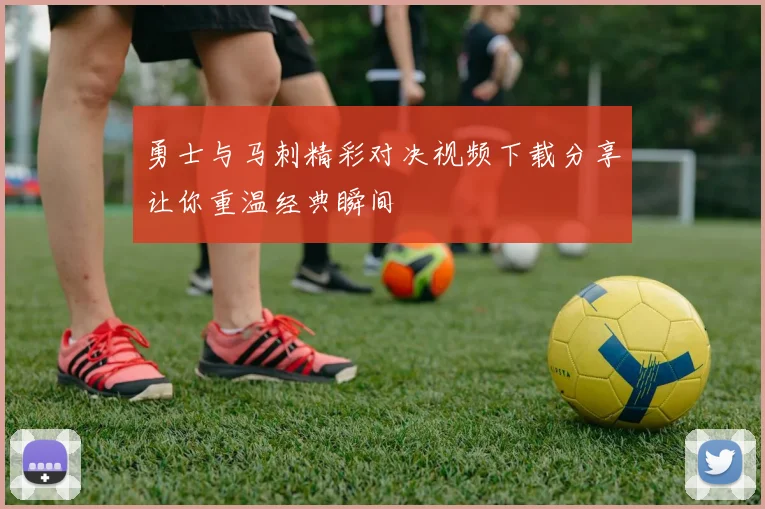 勇士与马刺精彩对决视频下载分享让你重温经典瞬间