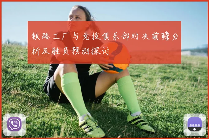 铁路工厂与竞技俱乐部对决前瞻分析及胜负预测探讨