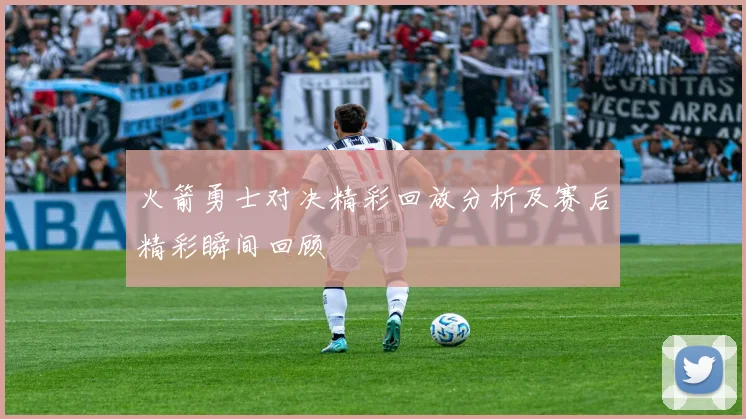 火箭勇士对决精彩回放分析及赛后精彩瞬间回顾