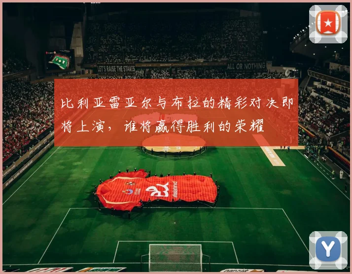 比利亚雷亚尔与布拉的精彩对决即将上演，谁将赢得胜利的荣耀