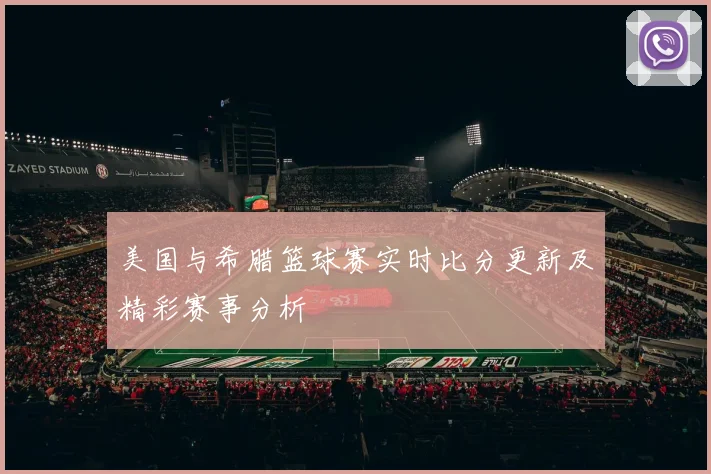 美国与希腊篮球赛实时比分更新及精彩赛事分析