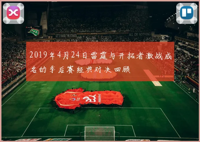2019年4月24日雷霆与开拓者激战成名的季后赛经典对决回顾
