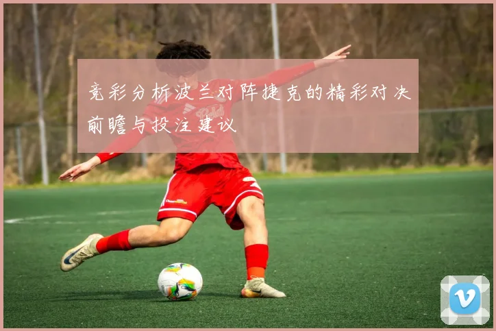 竞彩分析波兰对阵捷克的精彩对决前瞻与投注建议